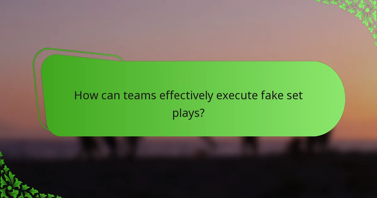 How can teams effectively execute fake set plays?