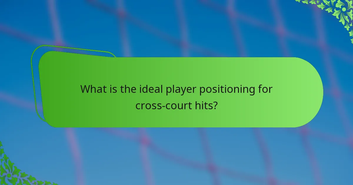 What is the ideal player positioning for cross-court hits?