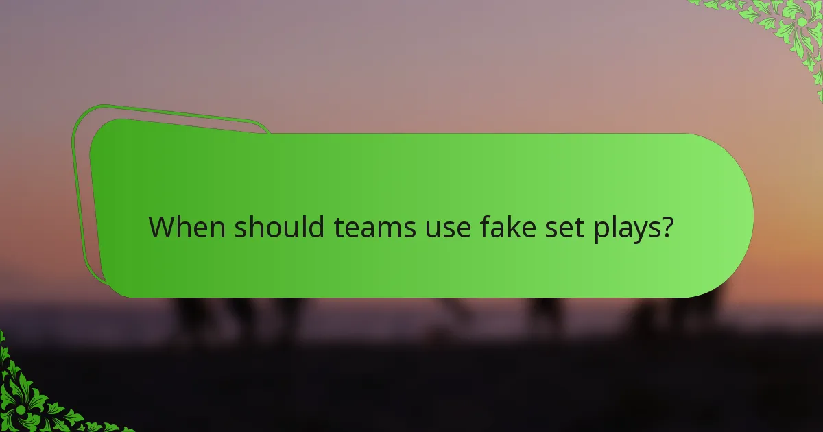 When should teams use fake set plays?